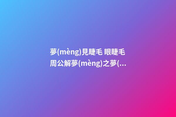 夢(mèng)見睫毛 眼睫毛　周公解夢(mèng)之夢(mèng)到睫毛 眼睫毛